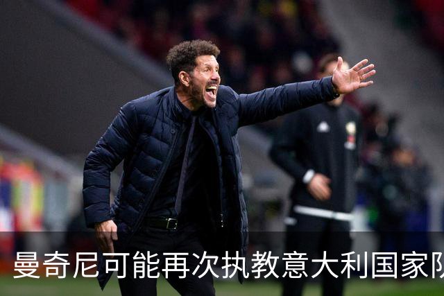 曼奇尼可能再次执教意大利国家队？利弊分析及支持者观点