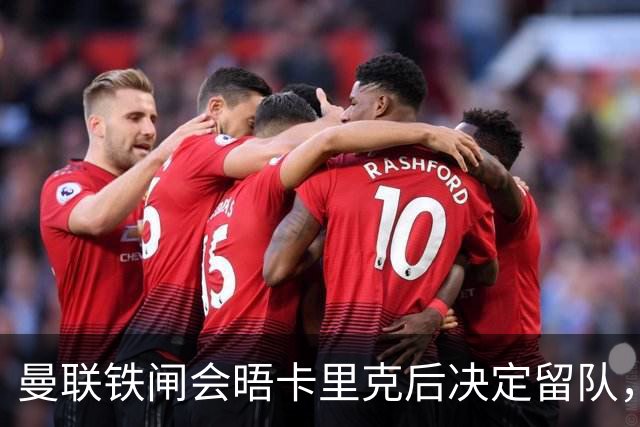 曼联铁闸会晤卡里克后决定留队，拒绝阿莫林邀请！一人新赛季恐没球踢