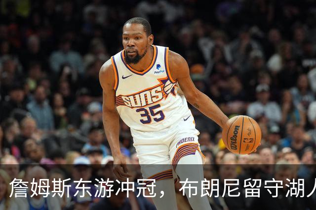 詹姆斯东游冲冠，布朗尼留守湖人，新赛季父子对阵票价要起飞？