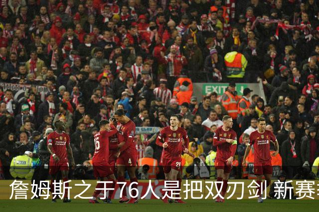 詹姆斯之于76人是把双刃剑 新赛季需直面六大隐患？